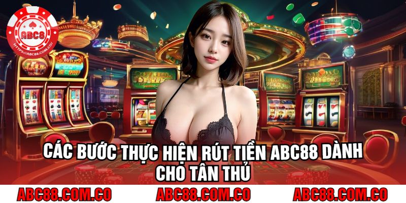 Các Bước Thực Hiện Rút Tiền Abc88 Dành Cho Tân Thủ