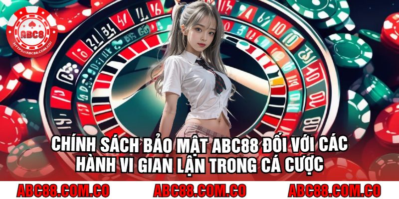 Chính Sách Bảo Mật abc88 Đối Với Các Hành Vi Gian Lận Trong Cá Cược