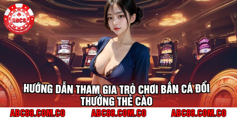 Hướng Dẫn Tham Gia Trò Chơi Bắn Cá Đổi Thưởng Thẻ Cào