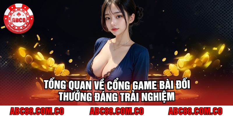 Tổng Quan Về Cổng Game Bài Đổi Thưởng Đáng Trải Nghiệm 