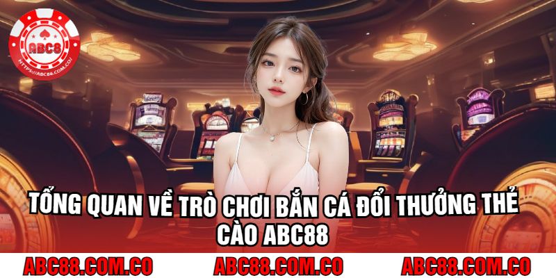 Tổng Quan Về Trò Chơi Bắn Cá Đổi Thưởng Thẻ Cào abc88